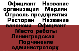 Официант › Название организации ­ Марлин  › Отрасль предприятия ­ Ресторан  › Название вакансии ­ Официант › Место работы ­ Ленинградская 32 › Подчинение ­ администратору  › Минимальный оклад ­ 12 000 - Самарская обл., Самара г. Работа » Вакансии   . Самарская обл.,Самара г.